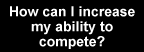 How can I increase my ability to compete?