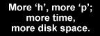 More 'h', more 'p'; more time, more disk space.